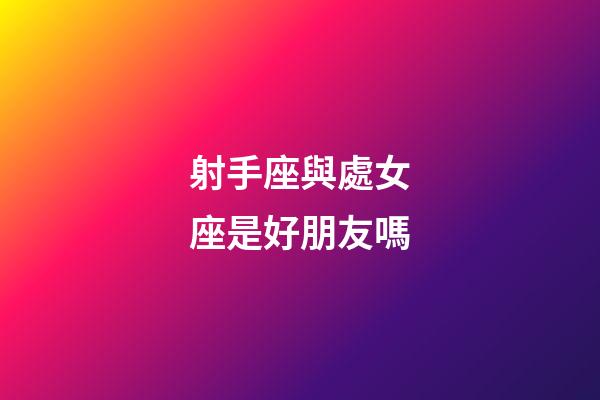 射手座與處女座是好朋友嗎-第1張-星座運(yùn)勢-玄機(jī)派