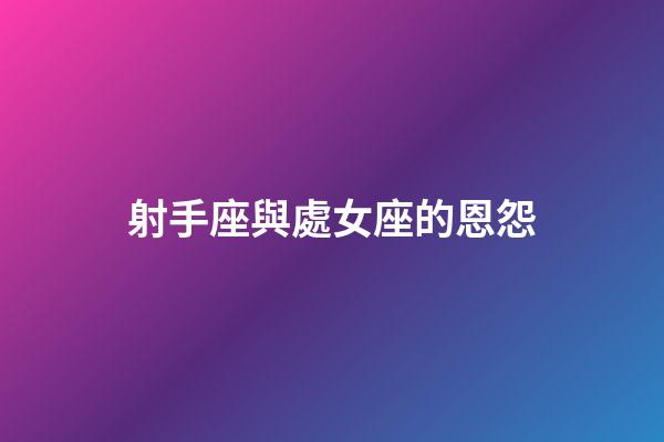 射手座與處女座的恩怨-第1張-星座運勢-玄機派