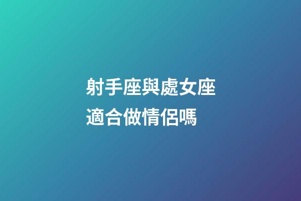 射手座與處女座適合做情侶嗎-第1張-星座運(yùn)勢(shì)-玄機(jī)派