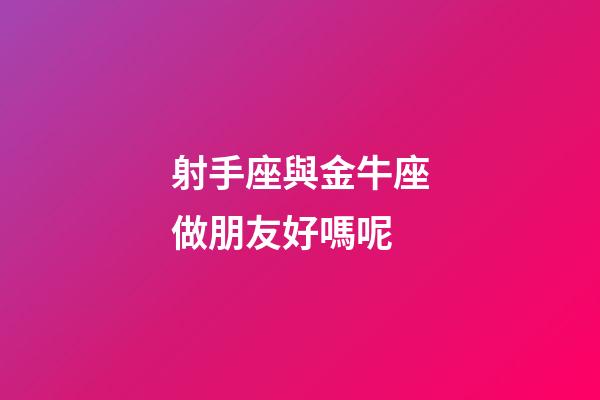 射手座與金牛座做朋友好嗎呢-第1張-星座運勢-玄機派