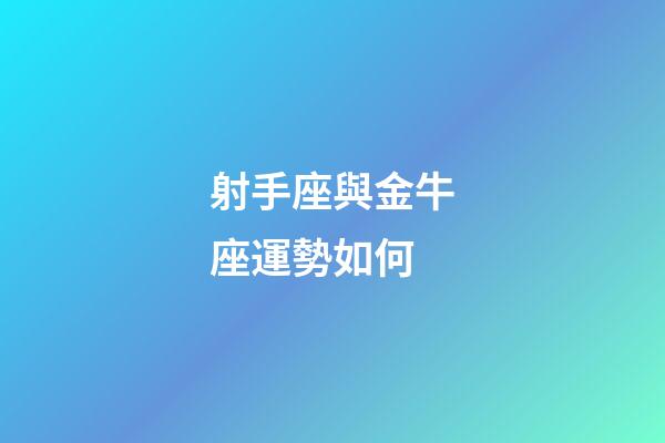 射手座與金牛座運勢如何-第1張-星座運勢-玄機派