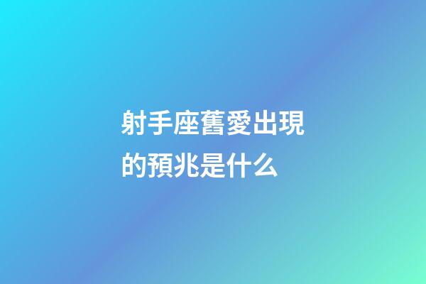射手座舊愛出現的預兆是什么
