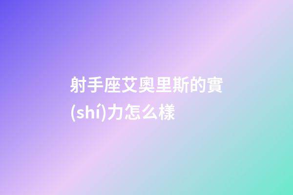 射手座艾奧里斯的實(shí)力怎么樣