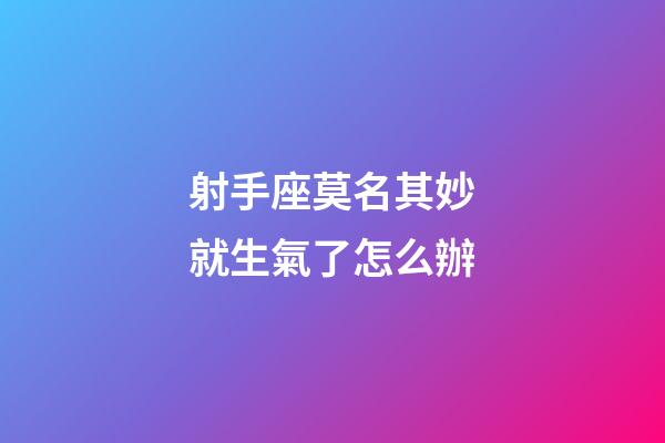 射手座莫名其妙就生氣了怎么辦-第1張-星座運勢-玄機派