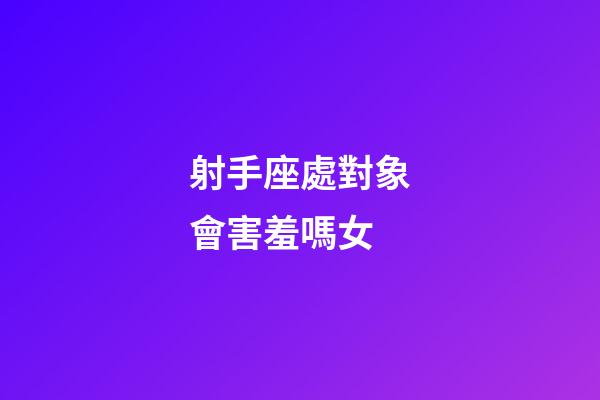 射手座處對象會害羞嗎女-第1張-星座運勢-玄機派