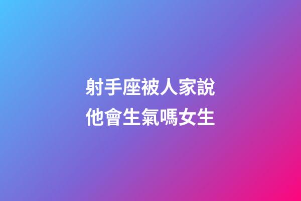 射手座被人家說他會生氣嗎女生-第1張-星座運勢-玄機派