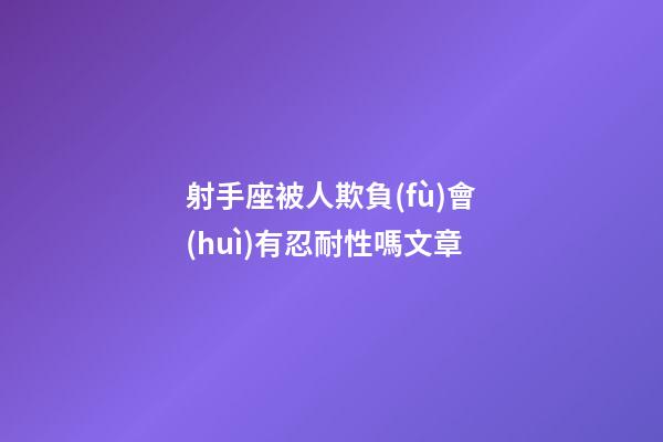 射手座被人欺負(fù)會(huì)有忍耐性嗎文章-第1張-星座運(yùn)勢(shì)-玄機(jī)派