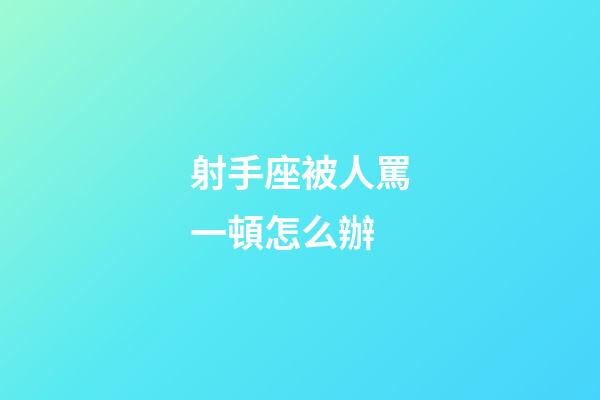 射手座被人罵一頓怎么辦