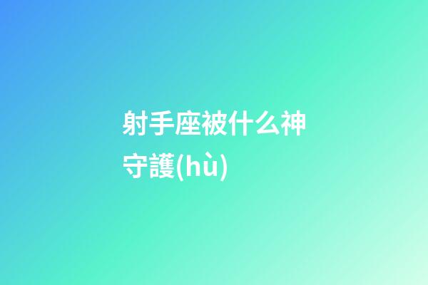 射手座被什么神守護(hù)-第1張-星座運(yùn)勢(shì)-玄機(jī)派