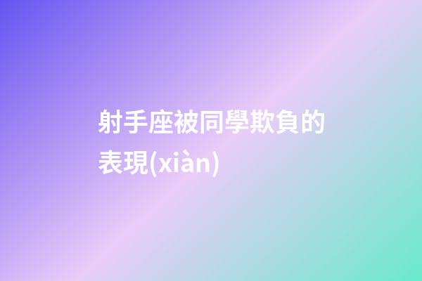 射手座被同學欺負的表現(xiàn)-第1張-星座運勢-玄機派