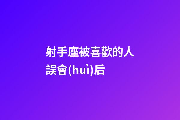 射手座被喜歡的人誤會(huì)后