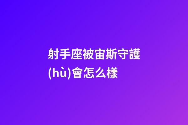 射手座被宙斯守護(hù)會怎么樣