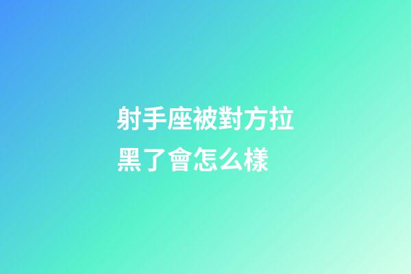 射手座被對方拉黑了會怎么樣-第1張-星座運勢-玄機派