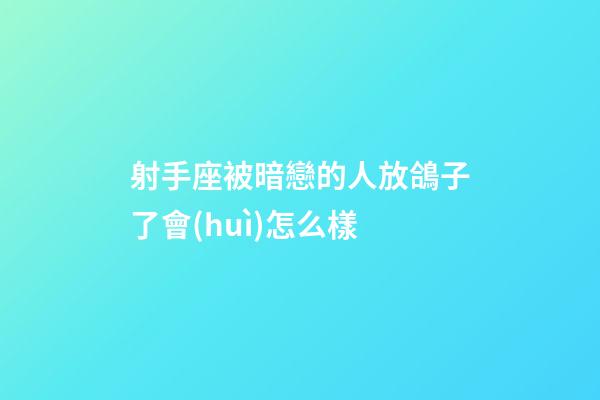 射手座被暗戀的人放鴿子了會(huì)怎么樣
