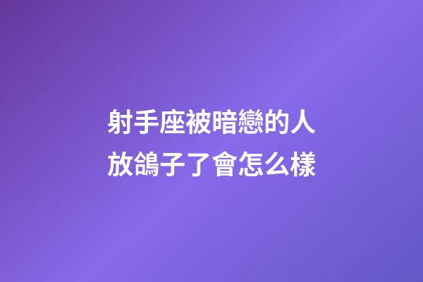 射手座被暗戀的人放鴿子了會怎么樣