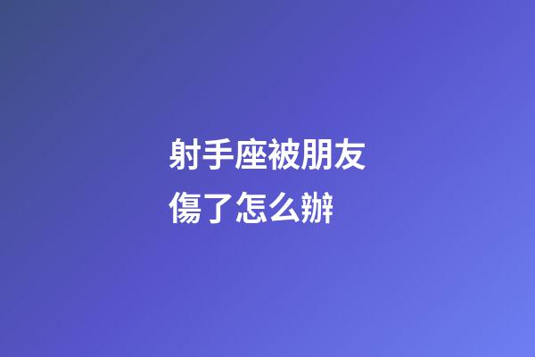 射手座被朋友傷了怎么辦-第1張-星座運勢-玄機派