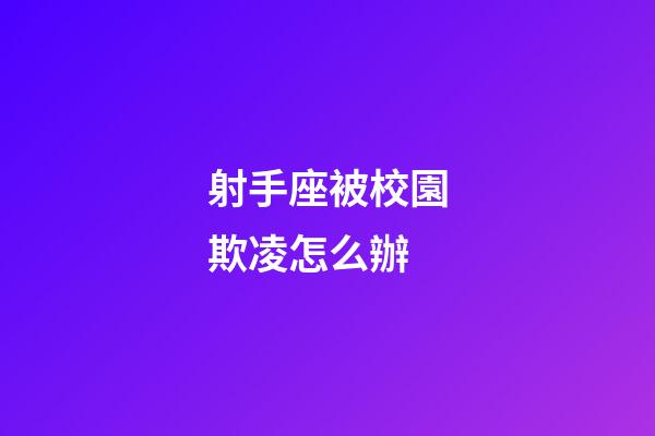 射手座被校園欺凌怎么辦