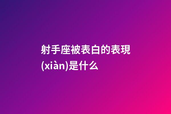 射手座被表白的表現(xiàn)是什么-第1張-星座運(yùn)勢-玄機(jī)派