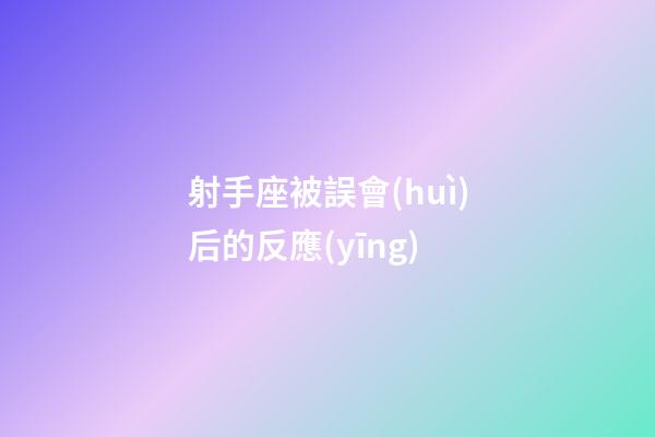 射手座被誤會(huì)后的反應(yīng)