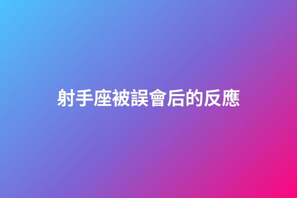 射手座被誤會后的反應