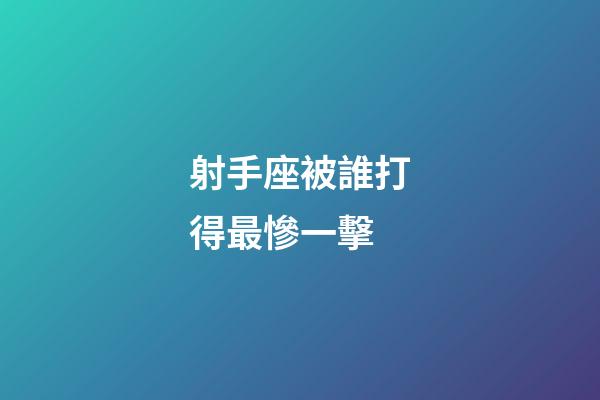 射手座被誰打得最慘一擊-第1張-星座運勢-玄機派
