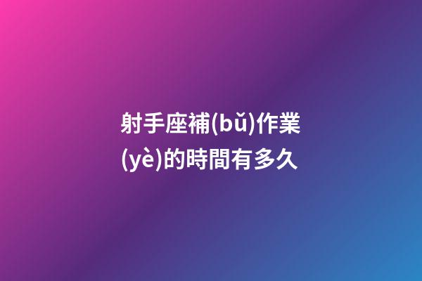 射手座補(bǔ)作業(yè)的時間有多久
