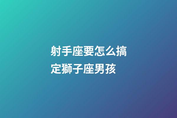 射手座要怎么搞定獅子座男孩-第1張-星座運勢-玄機派