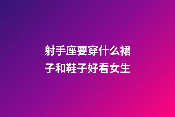 射手座要穿什么裙子和鞋子好看女生-第1張-星座運勢-玄機派