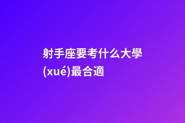射手座要考什么大學(xué)最合適