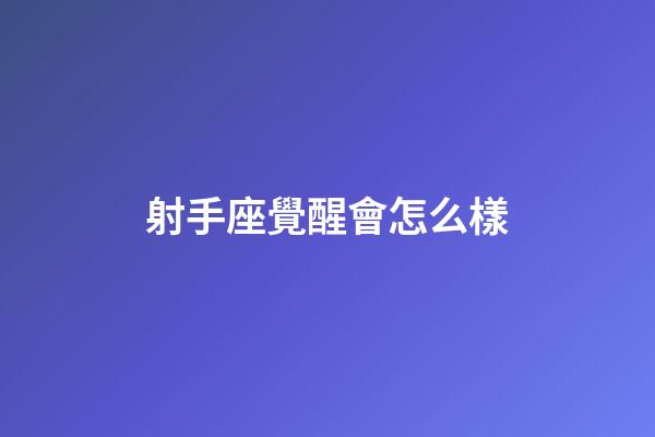 射手座覺醒會怎么樣-第1張-星座運勢-玄機派