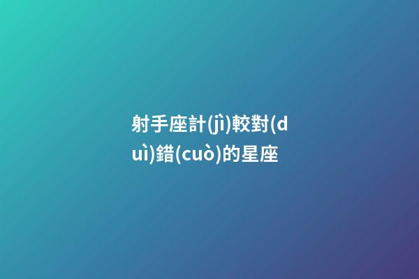 射手座計(jì)較對(duì)錯(cuò)的星座-第1張-星座運(yùn)勢(shì)-玄機(jī)派