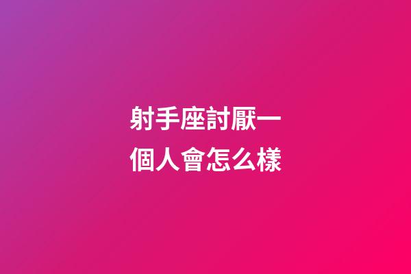 射手座討厭一個人會怎么樣-第1張-星座運勢-玄機派