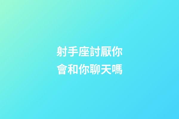 射手座討厭你會和你聊天嗎-第1張-星座運勢-玄機派