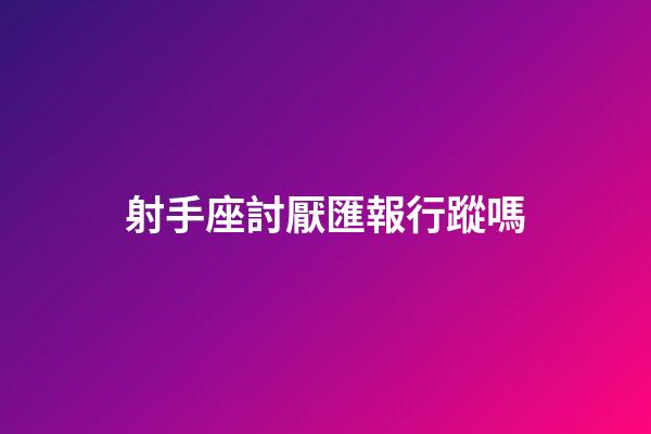 射手座討厭匯報行蹤嗎-第1張-星座運勢-玄機派