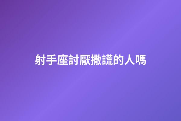 射手座討厭撒謊的人嗎-第1張-星座運勢-玄機派