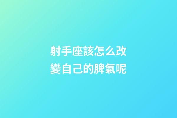 射手座該怎么改變自己的脾氣呢-第1張-星座運(yùn)勢-玄機(jī)派