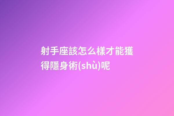 射手座該怎么樣才能獲得隱身術(shù)呢