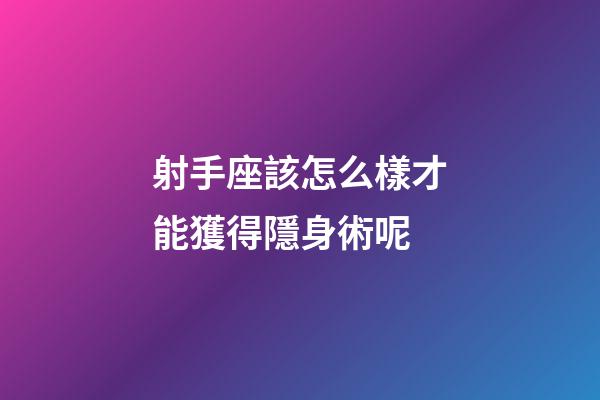 射手座該怎么樣才能獲得隱身術呢