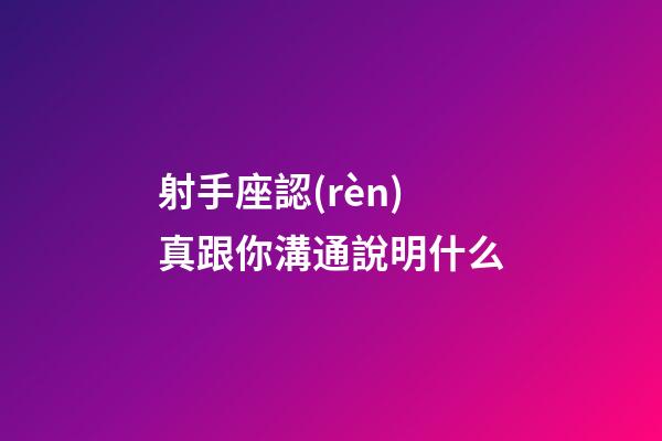 射手座認(rèn)真跟你溝通說明什么-第1張-星座運(yùn)勢-玄機(jī)派