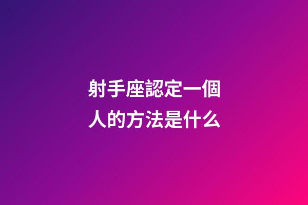 射手座認定一個人的方法是什么