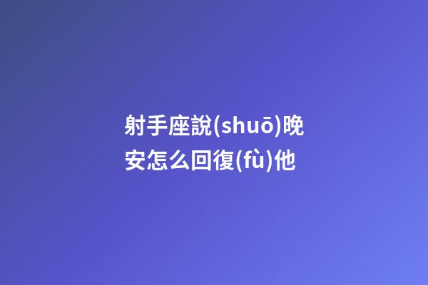 射手座說(shuō)晚安怎么回復(fù)他