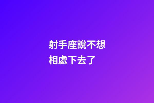 射手座說不想相處下去了-第1張-星座運勢-玄機派