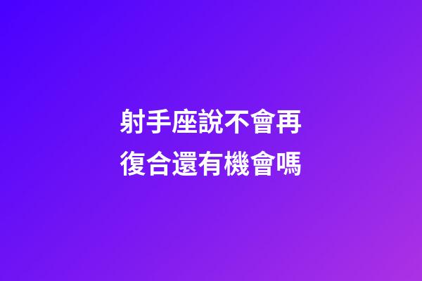 射手座說不會再復合還有機會嗎-第1張-星座運勢-玄機派