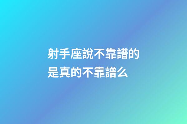射手座說不靠譜的是真的不靠譜么-第1張-星座運勢-玄機派