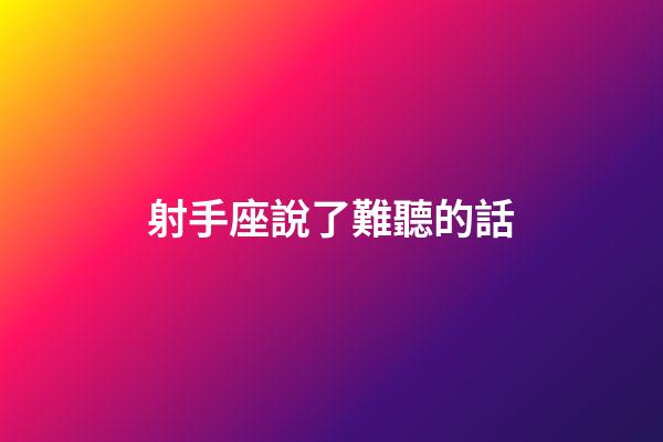 射手座說了難聽的話-第1張-星座運勢-玄機派
