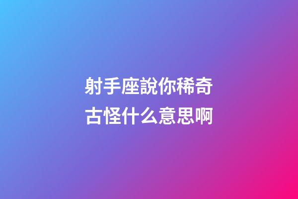 射手座說你稀奇古怪什么意思啊-第1張-星座運勢-玄機派