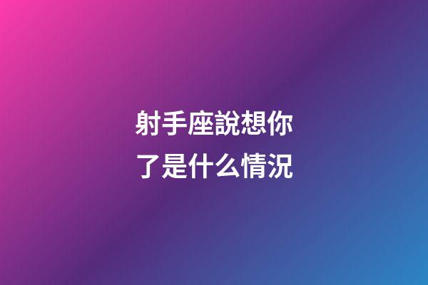 射手座說想你了是什么情況-第1張-星座運勢-玄機派
