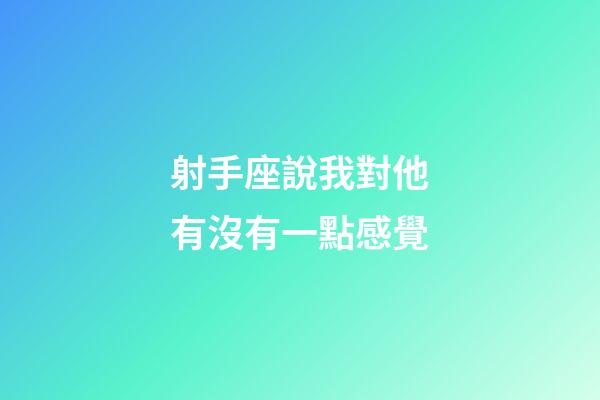 射手座說我對他有沒有一點感覺-第1張-星座運勢-玄機派