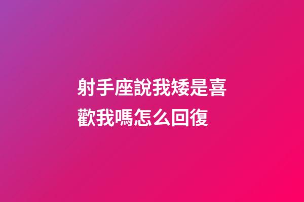 射手座說我矮是喜歡我嗎怎么回復-第1張-星座運勢-玄機派