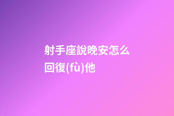 射手座說晚安怎么回復(fù)他